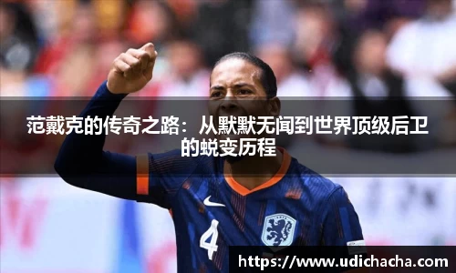 范戴克的传奇之路：从默默无闻到世界顶级后卫的蜕变历程